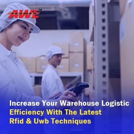 Increase Your Warehouse Logistic Efficiency With The Latest RFID & UWB Techniques