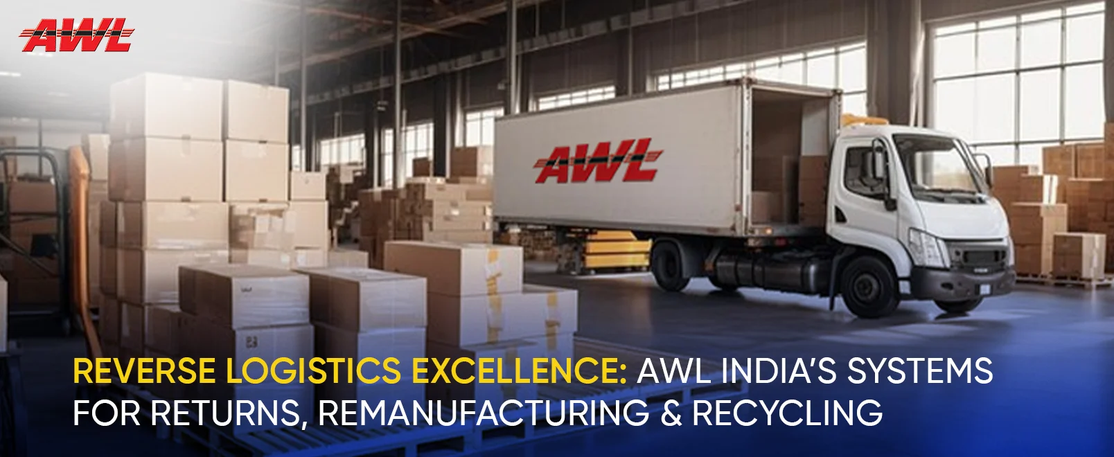 Reverse Logistics Excellence: AWL India’s Systems for Returns, Remanufacturing & Recycling